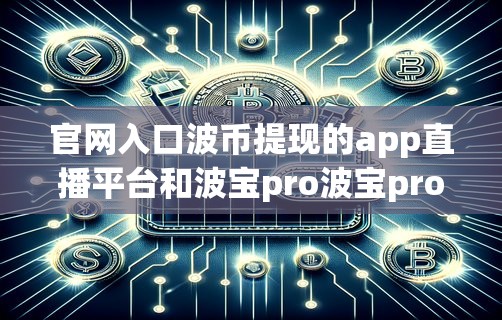 官网入口波币提现的app直播平台和波宝pro波宝pro钱包怎么激活